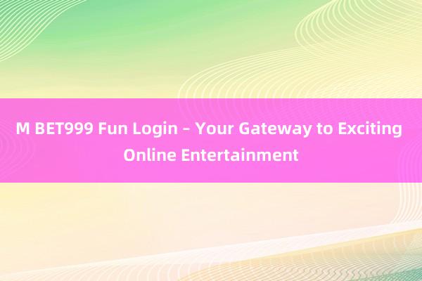 M BET999 Fun Login – Your Gateway to Exciting Online Entertainment