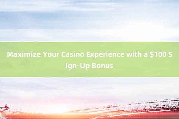 Maximize Your Casino Experience with a $100 Sign-Up Bonus