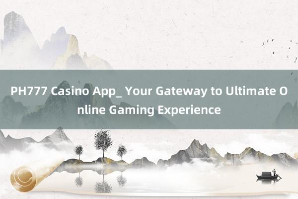 PH777 Casino App_ Your Gateway to Ultimate Online Gaming Experience