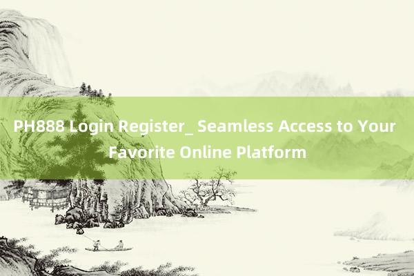 PH888 Login Register_ Seamless Access to Your Favorite Online Platform