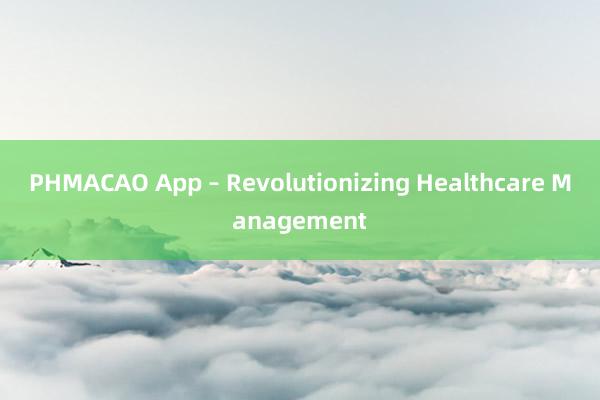 PHMACAO App – Revolutionizing Healthcare Management