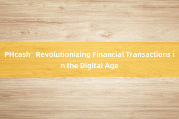 PHcash_ Revolutionizing Financial Transactions in the Digital Age