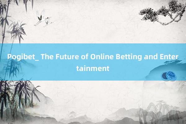 Pogibet_ The Future of Online Betting and Entertainment