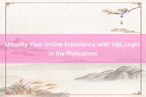 Simplify Your Online Experience with 18JL Login in the Philippines