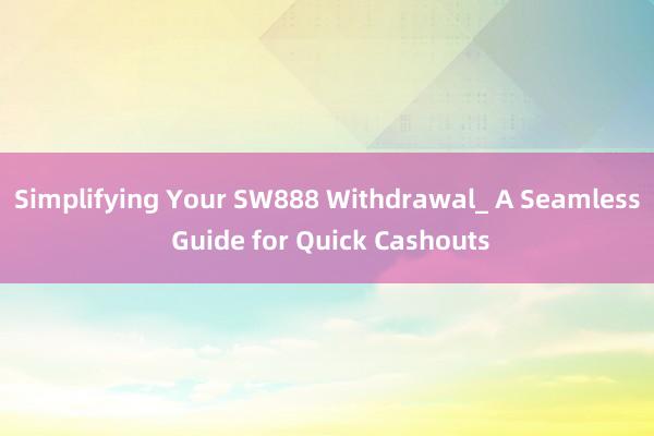 Simplifying Your SW888 Withdrawal_ A Seamless Guide for Quick Cashouts