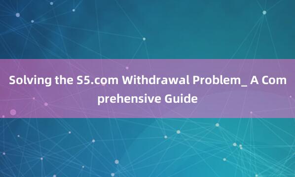 Solving the S5.com Withdrawal Problem_ A Comprehensive Guide