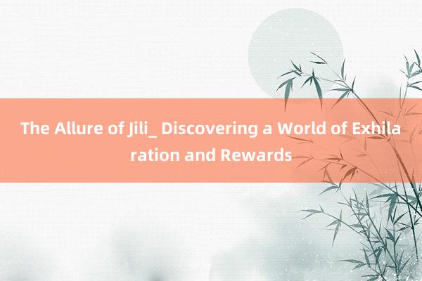 The Allure of Jili_ Discovering a World of Exhilaration and Rewards