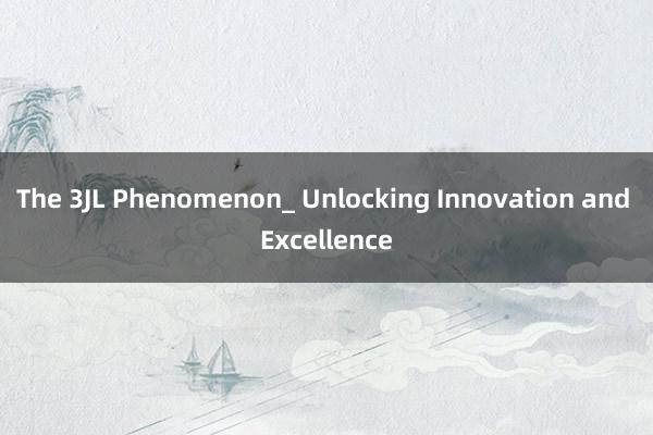 The 3JL Phenomenon_ Unlocking Innovation and Excellence