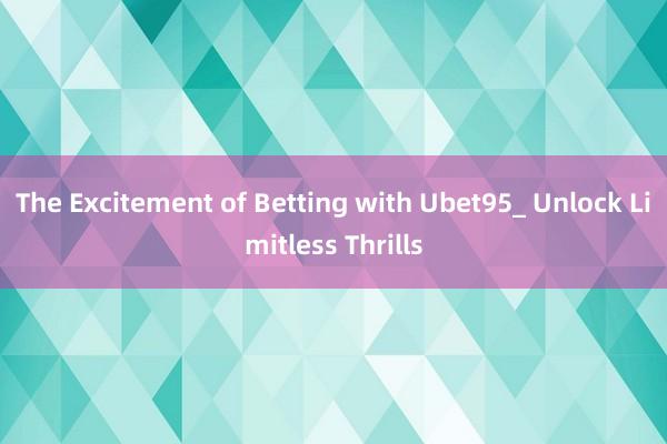 The Excitement of Betting with Ubet95_ Unlock Limitless Thrills