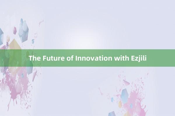 The Future of Innovation with Ezjili