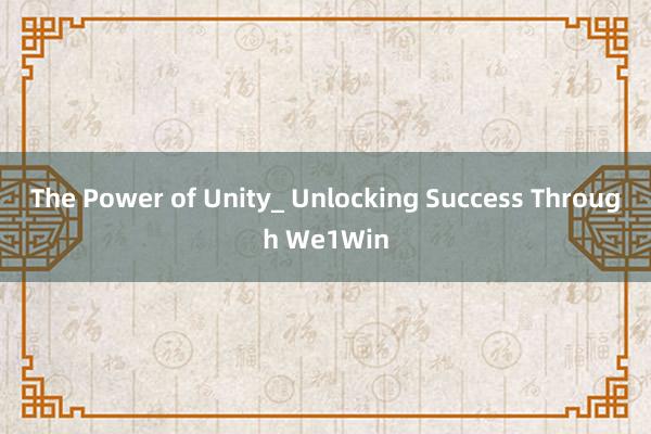 The Power of Unity_ Unlocking Success Through We1Win