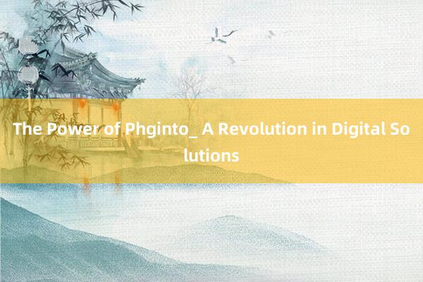 The Power of Phginto_ A Revolution in Digital Solutions