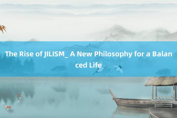 The Rise of JILISM_ A New Philosophy for a Balanced Life