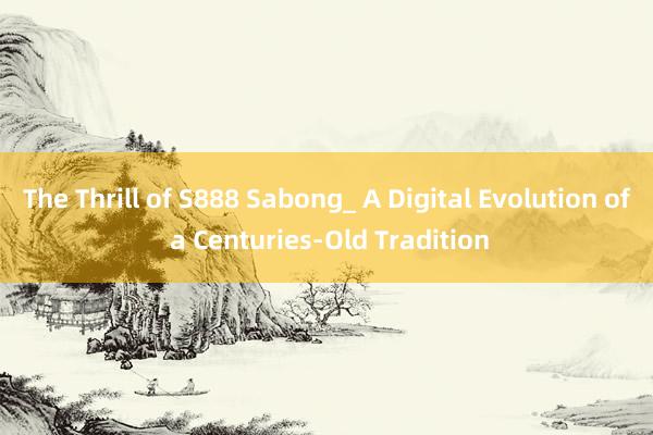 The Thrill of S888 Sabong_ A Digital Evolution of a Centuries-Old Tradition