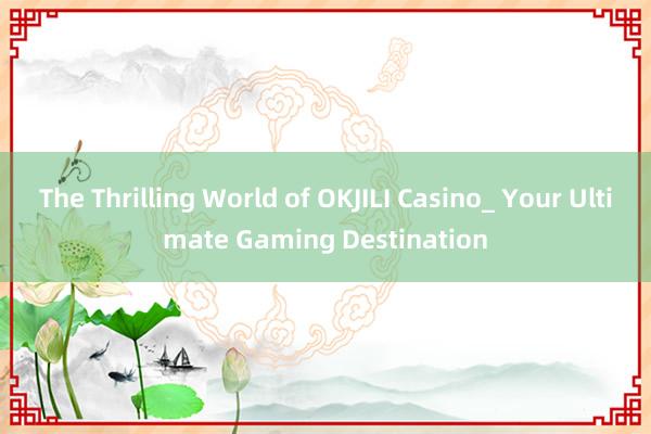 The Thrilling World of OKJILI Casino_ Your Ultimate Gaming Destination