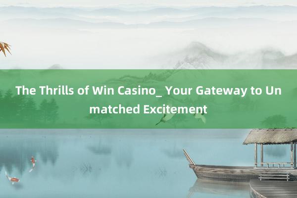 The Thrills of Win Casino_ Your Gateway to Unmatched Excitement