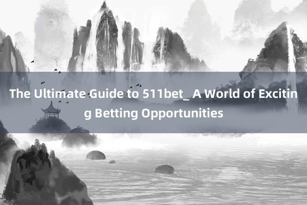 The Ultimate Guide to 511bet_ A World of Exciting Betting Opportunities