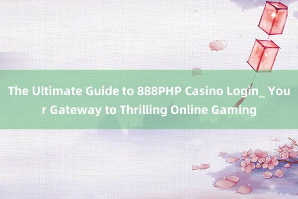 The Ultimate Guide to 888PHP Casino Login_ Your Gateway to Thrilling Online Gaming