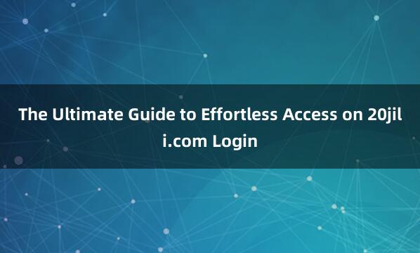 The Ultimate Guide to Effortless Access on 20jili.com Login