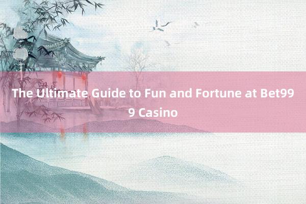 The Ultimate Guide to Fun and Fortune at Bet999 Casino