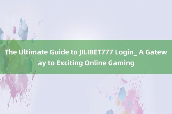 The Ultimate Guide to JILIBET777 Login_ A Gateway to Exciting Online Gaming