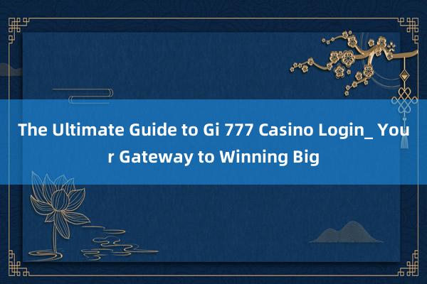 The Ultimate Guide to Gi 777 Casino Login_ Your Gateway to Winning Big