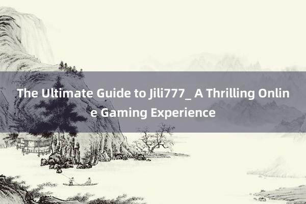 The Ultimate Guide to Jili777_ A Thrilling Online Gaming Experience