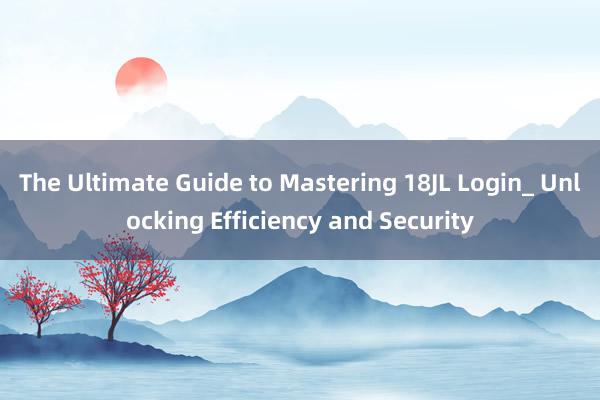 The Ultimate Guide to Mastering 18JL Login_ Unlocking Efficiency and Security