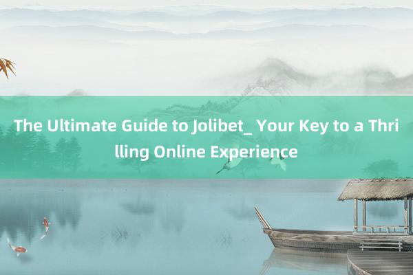 The Ultimate Guide to Jolibet_ Your Key to a Thrilling Online Experience