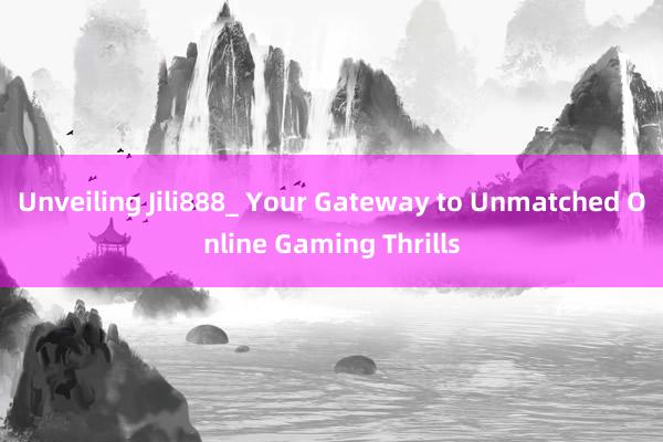 Unveiling Jili888_ Your Gateway to Unmatched Online Gaming Thrills