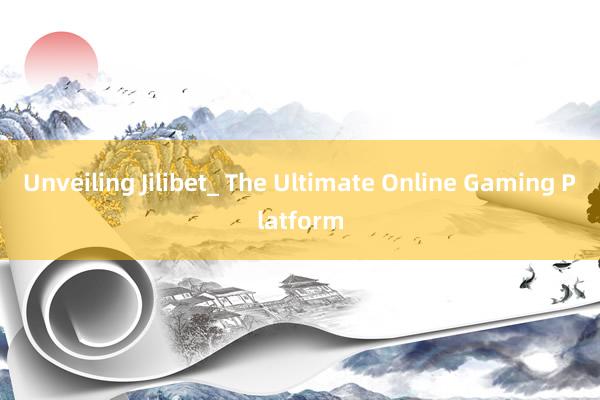 Unveiling Jilibet_ The Ultimate Online Gaming Platform