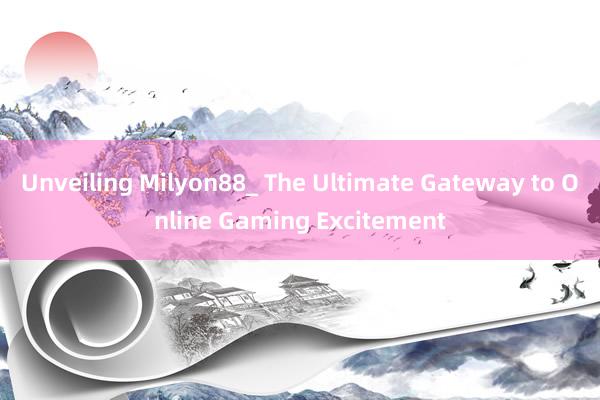 Unveiling Milyon88_ The Ultimate Gateway to Online Gaming Excitement