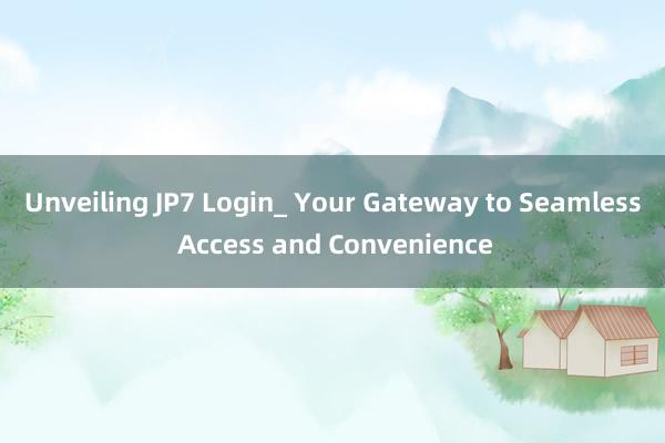 Unveiling JP7 Login_ Your Gateway to Seamless Access and Convenience