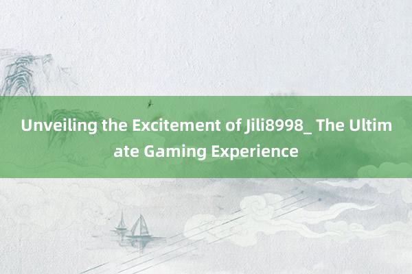 Unveiling the Excitement of Jili8998_ The Ultimate Gaming Experience