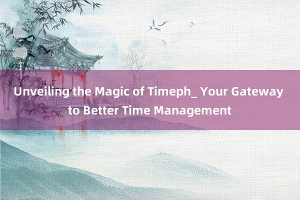 Unveiling the Magic of Timeph_ Your Gateway to Better Time Management