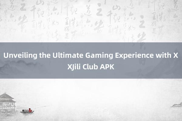 Unveiling the Ultimate Gaming Experience with XXJili Club APK