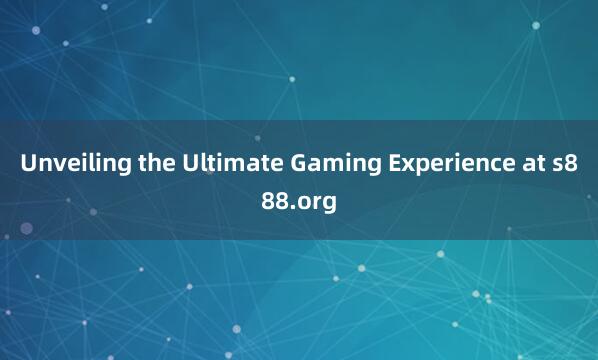 Unveiling the Ultimate Gaming Experience at s888.org