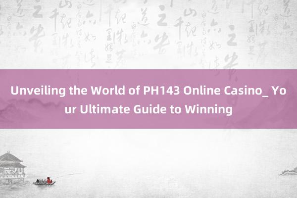 Unveiling the World of PH143 Online Casino_ Your Ultimate Guide to Winning