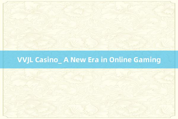 VVJL Casino_ A New Era in Online Gaming