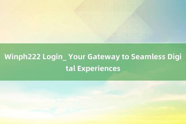 Winph222 Login_ Your Gateway to Seamless Digital Experiences