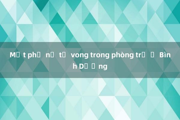 Một phụ nữ tử vong trong phòng trọ ở Bình Dương